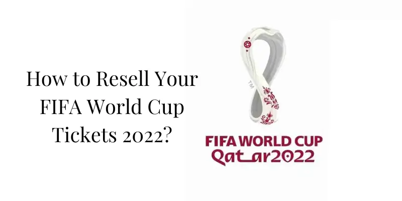 How to Resell Your FIFA World Cup Tickets 2022