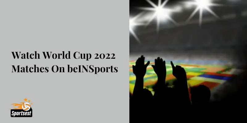 Watch World Cup 2022 Matches On beINSports