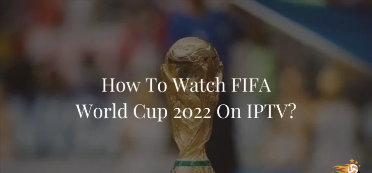 How To Watch FIFA World Cup 2022 On IPTV