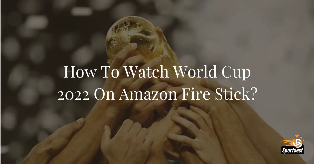 How To Watch World Cup 2022 On Amazon Fire Stick