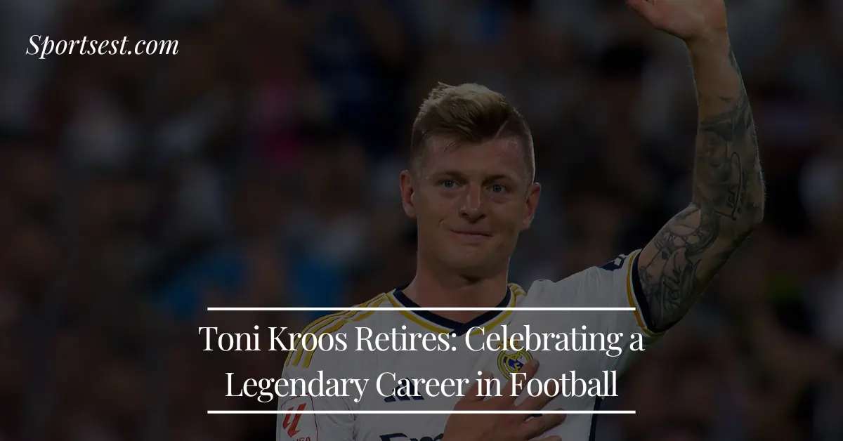 Toni Kroos Retires Reflecting on a Legendary Career in Football