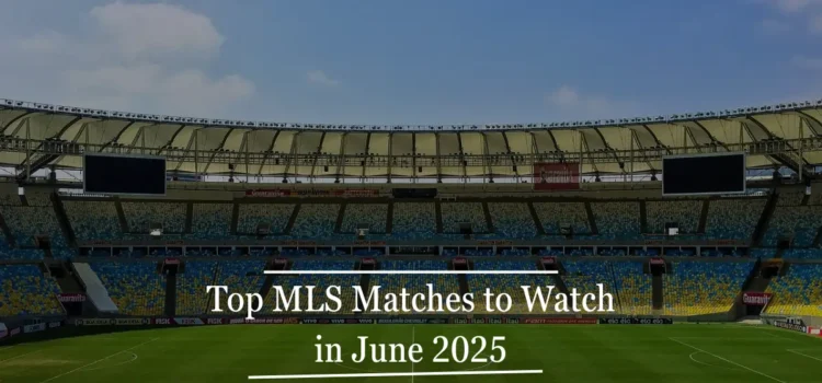 Top MLS Matches to Watch in June 2025 - Sportsest