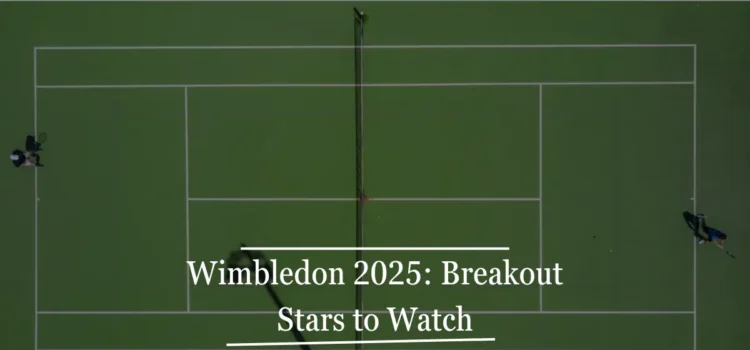 Wimbledon 2025 Breakout Stars To Watch